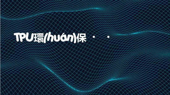 TPU環(huán)保，可持續(xù)發(fā)展之路